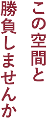 この空間と勝負しませんか