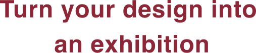 Turn your design into an exhibition